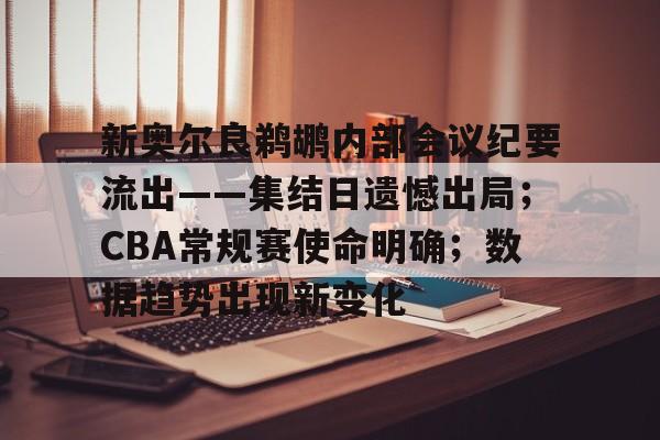 S15总决赛投注平台-新奥尔良鹈鹕内部会议纪要流出——集结日遗憾出局；CBA常规赛使命明确；数据趋势出现新变化的简单介绍