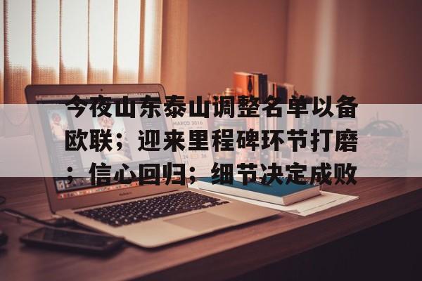 官方英雄联盟赛事入口-包含今夜山东泰山调整名单以备欧联；迎来里程碑环节打磨；信心回归；细节决定成败的词条